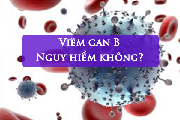 Bệnh viêm gan B có nguy hiểm không?